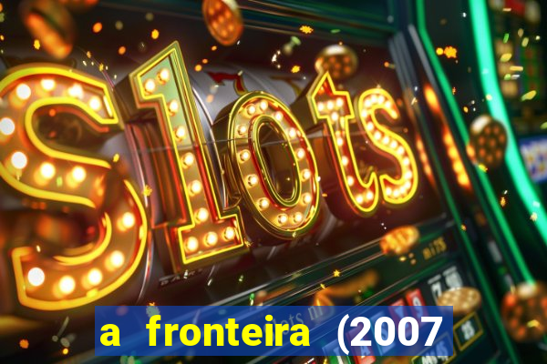 a fronteira (2007 filme completo download)